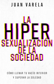Title: La hipersexualización de la sociedad: Cómo llenar tu vacío interior y superar la soledad, Author: Juan Varela