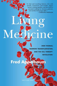 Title: Living Medicine: Don Thomas, Marrow Transplantation, and the Cell Therapy Revolution, Author: Frederick Appelbaum M.D.