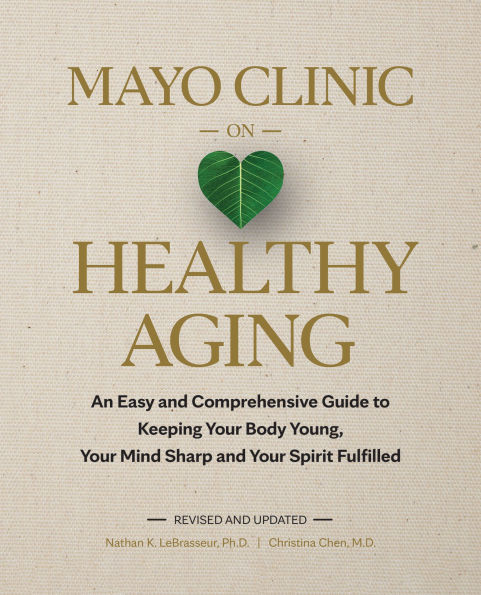 Mayo Clinic on Healthy Aging: An Easy and Comprehensive Guide to Keeping Your Body Young, Mind Sharp Spirit Fulfilled