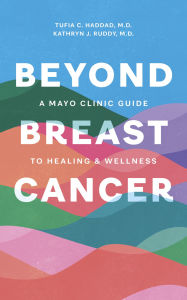 Title: Beyond Breast Cancer: A Mayo Clinic Guide to Healing and Wellness, Author: Tufia C. Haddad M.D.