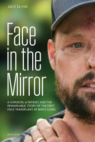 Title: Face in the Mirror: A Surgeon, a Patient, and the Remarkable Story of the First Face Transplant at Mayo Clinic, Author: Jack El-Hai