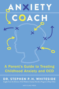 Title: Anxiety Coach: A Parent's Guide to Treating Childhood Anxiety and OCD, Author: Stephen P.H. Whiteside Ph.D.; L.P.