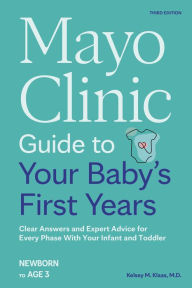 Title: Mayo Clinic Guide to Your Baby's First Years, 3rd Edition: Clear Answers and Expert Advice for Every Phase With Your Infant and Toddler, Author: Kelsey Klaas M.D.