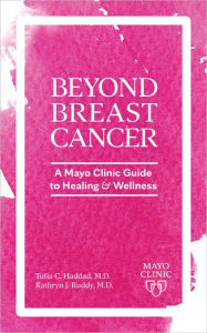 Title: Beyond Breast Cancer: A Mayo Clinic Guide to Healing and Wellness, Author: Tufia C. Haddad M.D.