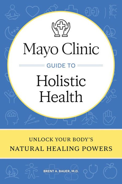 Mayo Clinic Guide to Holistic Health: Unlock your body's natural healing powers