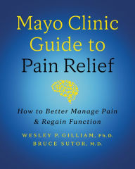 Title: Mayo Clinic Guide to Pain Relief, 3rd Edition: How to Better Manage Pain and Regain Function, Author: Wesley P Gilliam PH D