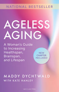 Title: Ageless Aging: A Woman's Guide to Increasing Healthspan, Brainspan, and Lifespan, Author: Maddy Dychtwald