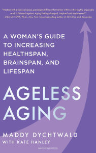 Title: Ageless Aging: A Woman's Guide to Increasing Healthspan, Brainspan, and Lifespan, Author: Maddy Dychtwald