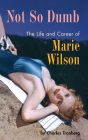 Not So Dumb (hardback): The Life and Career of Marie Wilson