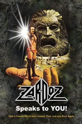 Zardoz Speaks To You! How a Classic Movie was Created, Died, and Born Again