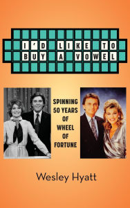 Title: I'd Like to Buy a Vowel - Spinning 50 Years of Wheel of Fortune, Author: Wesley Hyatt