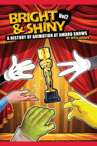 Title: Bright & Shiny: A History of Animation at Award Shows Volume 2, Author: Nick Spake