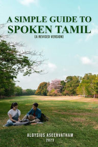 Title: A Simple Guide To Spoken Tamil (A Revised Version), Author: Aloysius Aseervatham