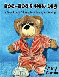 Title: Boo-Boo's New Leg: A True Story of Illness, Acceptance and Healing, Author: Mary Garcia