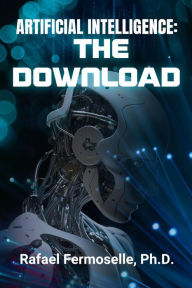 Title: Artificial Intelligence: The Download, Author: Ph.D. Rafael Fermoselle