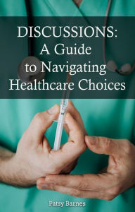 Title: Discussions: A Guide To Navigating Healthcare Choices, Author: Patsy Barnes