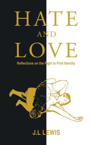 Title: Hate and Love: Reflections on the Fight to Find Identity, Author: J L Lewis