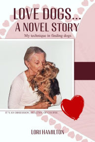 Title: Love Dogs... A Novel Story: My technique in finding dogs, Author: Lori Hamilton