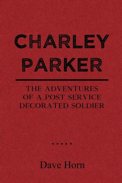 Charley Parker: The Adventures of A Post Service Decorated Soldier