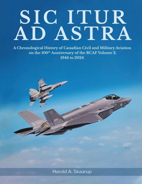 Sic Itur ad Astra: A Chronological History of Canadian Civil and Military Aviation on the 100th Anniversary RCAF Volume 2, 1946 to 2024