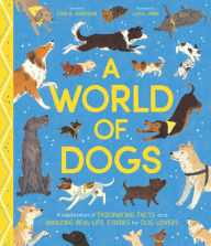 Title: A World of Dogs: A Celebration of Fascinating Facts and Amazing Real-Life Stories for Dog Lovers, Author: Carlie Sorosiak