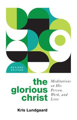 The Glorious Christ: Meditations on His Person, Work, and Love