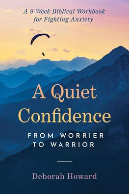 A Quiet Confidence: From Worrier to Warrior, a 9-Week Biblical Workbook for Fighting Anxiety