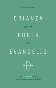 Free online download pdf books Crianza Por El Poder del Evangelio: Cï¿½mo El Evangelio Define Y Transforma La Crianza de Los Hijos iBook ePub by William P Farley English version 9798887791487