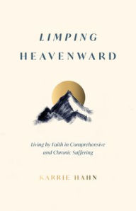 Google book download pdf Limping Heavenward: Living by Faith in Comprehensive and Chronic Suffering