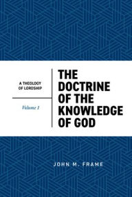 Title: The Doctrine of the Knowledge of God, Author: John M Frame