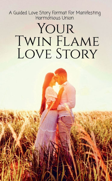 Your Twin Flame Love Story: A Guided Love Story Format For Manifesting Harmonious Union: Law of Attraction and Energy Clearing Workbook To Raise Vibration