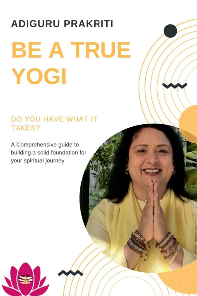 Be a True Yogi: Do you have what it takes? A Comprehensive guide for building a solid foundation for your spiritual journey