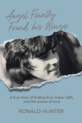 Angel Finally Found his Wings: A True Story of Finding Trust, Hope, Faith, and the Power of Love