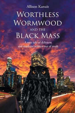 Worthless Wormwood and the Black Mass: A true tale of delirium madness written out truth