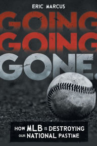 Title: Going Going Gone: How MLB Is Destroying Our National Pastime, Author: Eric Marcus