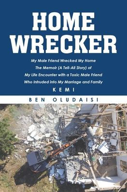 Home Wrecker: My Male Friend Wrecked The Memoir (A Tell-All Story) of Life Encounter with a Toxic Who Intruded into Marriage and Family