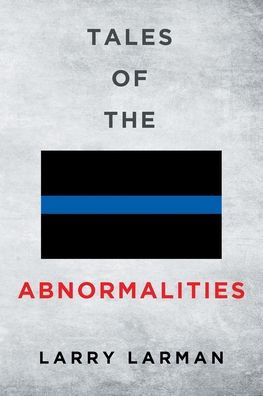 Tales of The Abnormalities: Untold True Stories of Police Agencies with Paranormal Activity and Strange Oddities