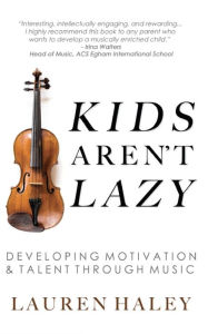 Title: Kids Aren't Lazy: Developing Motivation and Talent Through Music, Author: Lauren Haley