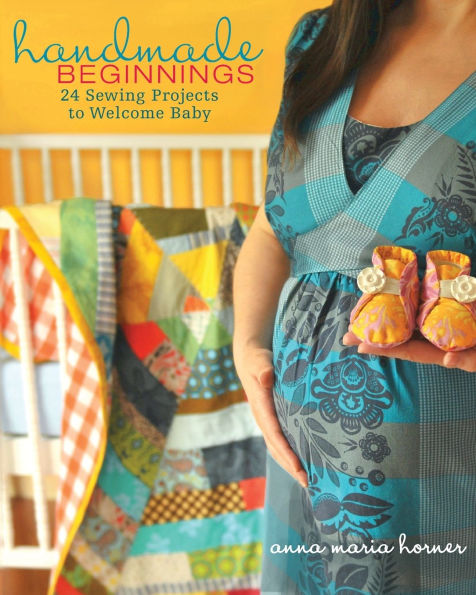 Handmade Beginnings: 24 Sewing Projects to Welcome Baby