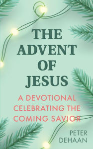 Title: The Advent of Jesus: A Devotional Celebrating the Coming Savior, Author: Peter DeHaan