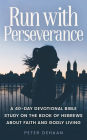 Run with Perseverance: A 40-Day Devotional Bible Study on the Book of Hebrews about Faith and Godly Living