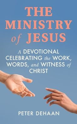 the Ministry of Jesus: A Devotional Celebrating Work, Words, and Witness Christ