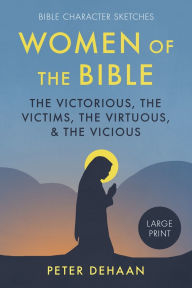 Title: Women of the Bible: The Victorious, the Victims, the Virtuous, and the Vicious (large print), Author: Peter DeHaan