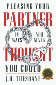 Title: Pleasing Your Partner In Ways You Never Thought You Could, Author: J.D. Tuesdaye