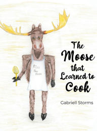 Title: The Moose that Learned to Cook, Author: Gabriell Storms