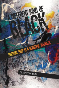Title: A Different Kind of Black: Pretrial Prep Is a Beautiful Madness, Author: Quenton Bell