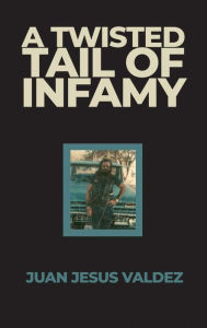 Title: A Twisted Tail of Infamy, Author: Juan Jesus Valdez