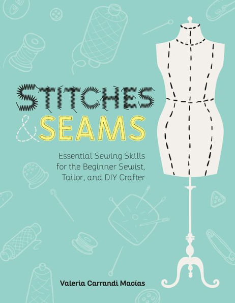 Stitches and Seams: Essential Sewing Skills for the Beginner Sewist, Tailor, DIY Crafter