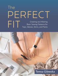 Books online free downloads The Perfect Fit: Creating and Altering Basic Sewing Patterns for Tops, Sleeves, Skirts, and Pants by Teresa Gilewska (English literature) 9798888141489