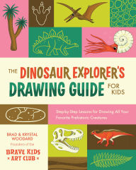 Title: The Dinosaur Explorer's Drawing Guide For Kids: Step-by-Step Lessons for Drawing All Your Favorite Prehistoric Creatures, Author: Brad Woodard